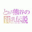 とある熊谷の貧乳伝説（認めて偉い偉い）