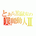 とある羔鼠安の美麗動人Ⅱ（閃）