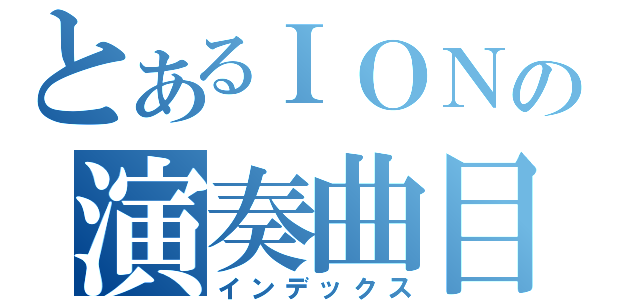 とあるＩＯＮの演奏曲目（インデックス）