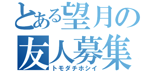 とある望月の友人募集（トモダチホシイ）