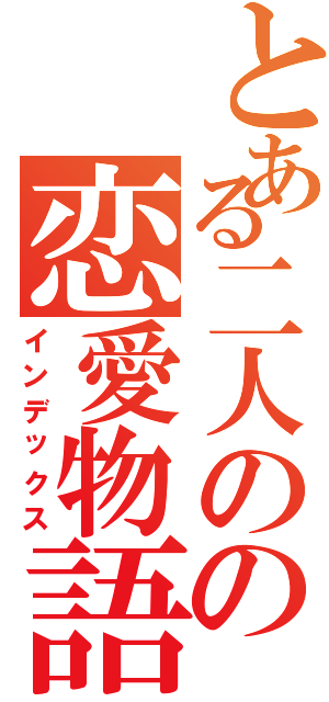 とある二人のの恋愛物語（インデックス）