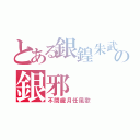 とある銀鍠朱武の銀邪（不問歳月任風歌）