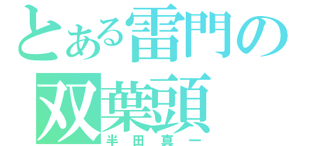 とある雷門の双葉頭（半田真一）