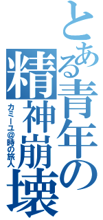 とある青年の精神崩壊（カミーユ＠時の旅人）