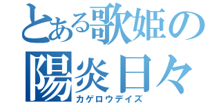 とある歌姫の陽炎日々（カゲロウデイズ）