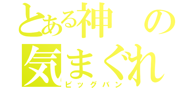 とある神の気まぐれ（ビッグバン）