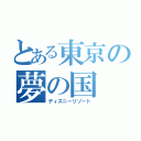 とある東京の夢の国（ディズニーリゾート）