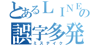 とあるＬＩＮＥの誤字多発（ミステイク）