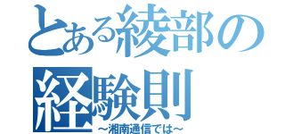 とある綾部の経験則（～湘南通信では～）