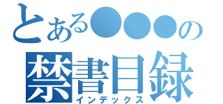 とある●●●の禁書目録（インデックス）