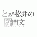 とある松井の疑問文（なんでなん？）