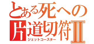 とある死への片道切符Ⅱ（ジェットコースター）