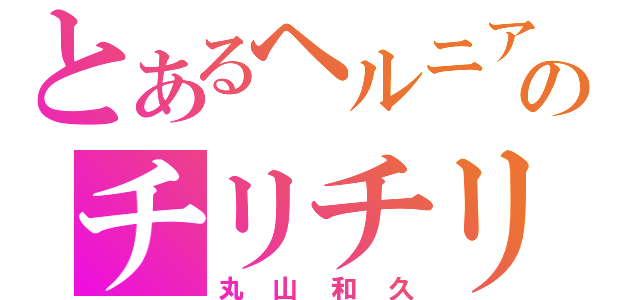 とあるヘルニアのチリチリ頭（丸山和久）