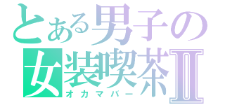 とある男子の女装喫茶Ⅱ（オカマバー）