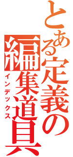 とある定義の編集道具（インデックス）