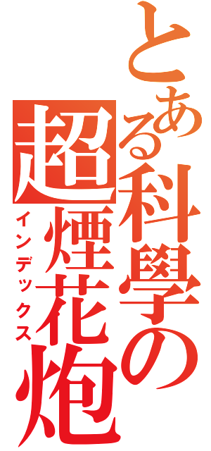 とある科學の超煙花炮（インデックス）