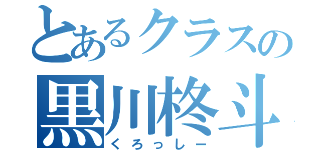 とあるクラスの黒川柊斗（くろっしー）