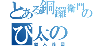 とある銅鑼衛門のび太の（鉄人兵団）