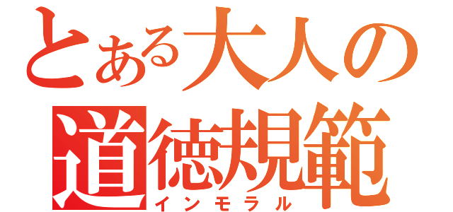 とある大人の道徳規範（インモラル）