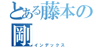 とある藤本の剛（インデックス）