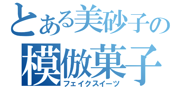 とある美砂子の模倣菓子（フェイクスイーツ）