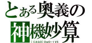 とある奧義の神機妙算（［ＣＡＧＯ］ＯｗＯ－１Ｖ５）