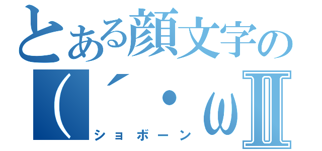 とある顔文字の（´・ω・｀）Ⅱ（ショボーン）