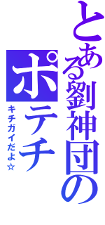 とある劉神団のポテチ（キチガイだよ☆）