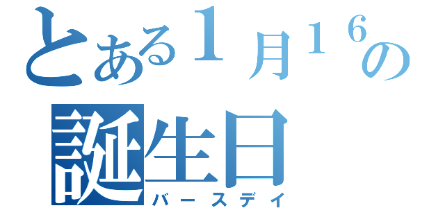 とある１月１６日の誕生日（バースデイ）