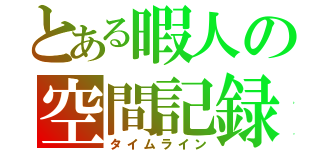 とある暇人の空間記録（タイムライン）