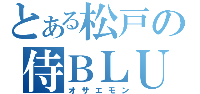 とある松戸の侍ＢＬＵＥ（オサエモン）