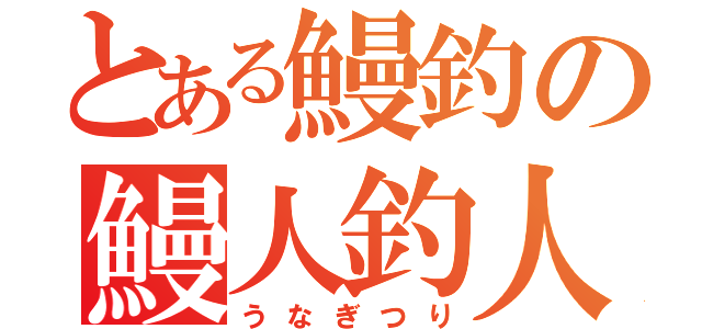 とある鰻釣の鰻人釣人（うなぎつり）