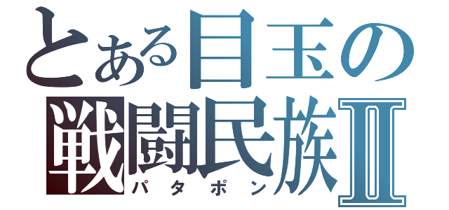 とある目玉の戦闘民族Ⅱ（パタポン）