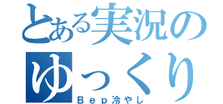 とある実況のゆっくり（Ｂｅｐ冷やし）