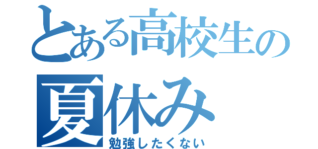 とある高校生の夏休み（勉強したくない）