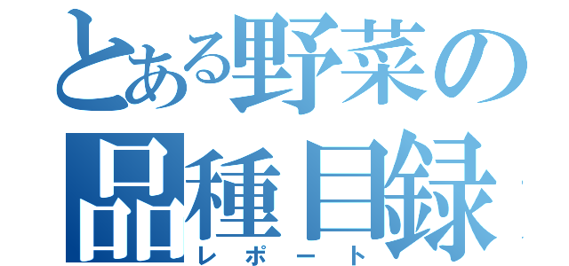 とある野菜の品種目録（レポート）