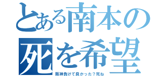 とある南本の死を希望（阪神負けて良かった？死ね）