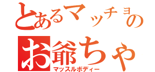 とあるマッチョのお爺ちゃん（マッスルボディー）