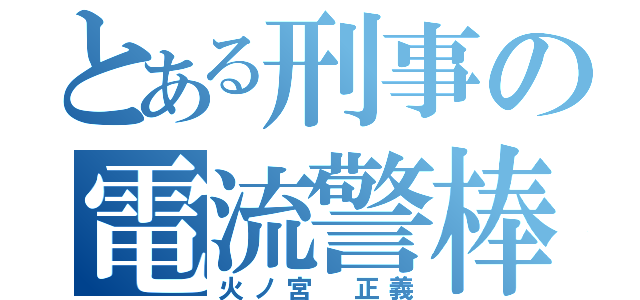 とある刑事の電流警棒（火ノ宮 正義）