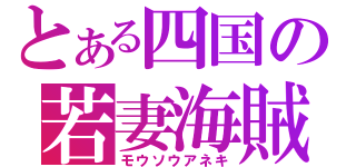 とある四国の若妻海賊（モウソウアネキ）