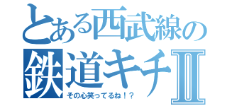 とある西武線の鉄道キチガイⅡ（その心笑ってるね！？）