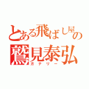 とある飛ばし屋の鷲見泰弘（ガナリー）