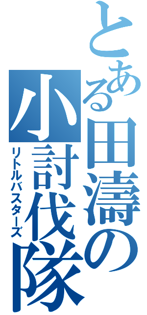 とある田濤の小討伐隊（リトルバスターズ）