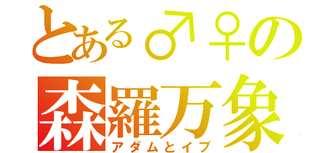 とある♂♀の森羅万象（アダムとイブ）