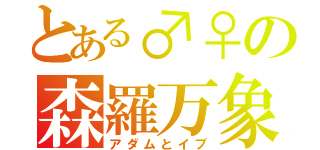 とある♂♀の森羅万象（アダムとイブ）