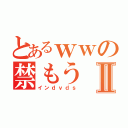 とあるｗｗの禁もうⅡ（インｄｖｄｓ）