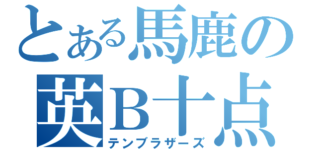 とある馬鹿の英Ｂ十点台（テンブラザーズ）