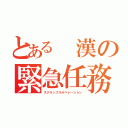 とある　漢の緊急任務（スクランブルオペレーション）