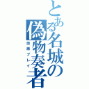 とある名城の偽物奏者（田原プレイ）