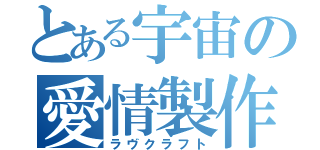 とある宇宙の愛情製作（ラヴクラフト）